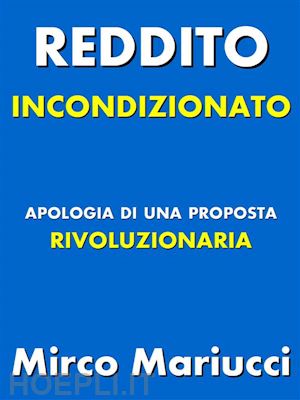 mirco mariucci - reddito incondizionato. apologia di una proposta rivoluzionaria.