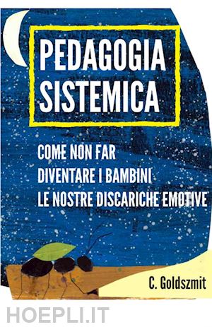 collettivo goldszmit - pedagogia sistemica. come non far diventare i bambini le nostre discariche emotive