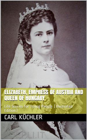 karl küchler - elizabeth, empress of austria and queen of hungary / life stories for young people