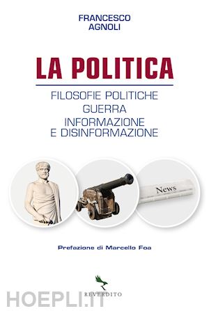 agnoli francesco - la politica. filosofie politiche, guerra, informazione e disinformazione