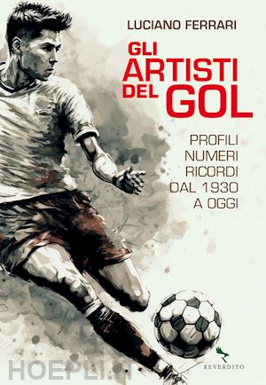 ferrari luciano - gli artisti del gol. profili, numeri, ricordi dal 1930 a oggi