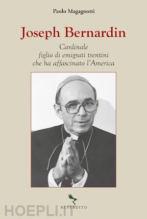 magagnotti paolo - joseph bernardin. cardinale figlio di emigrati trentini che ha affascinato l'america