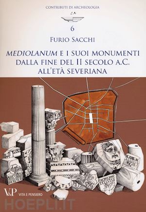 sacchi furio - mediolanum e i suoi monumenti dalla fine del ii secolo a.c all'eta' severiana