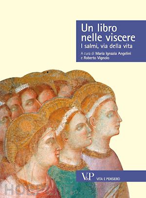 angelini maria ignazia, vignolo roberto (curatore) - un libro nelle viscere - i salmi, via della vita