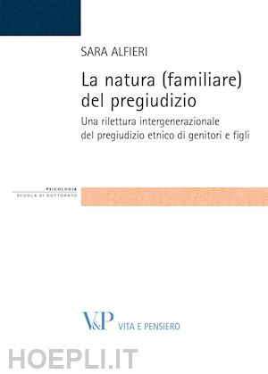 alfieri sara - la natura (familiare) del pregiudizio. una rilettura intergenerazionale del pregiudizio etnico di genitori e figli