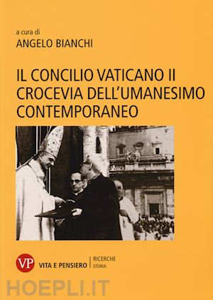 bianchi a.(curatore) - il concilio vaticano ii crocevia dell'umanesimo contemporaneo