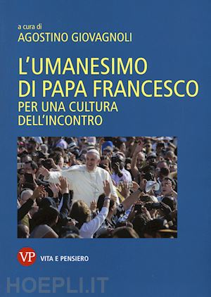 giovagnoli agostino (curatore) - l'umanesimo di papa francesco. per una cultura dell'incontro