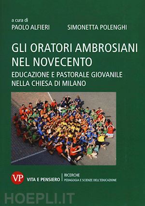 alfieri paolo, polenghi simonetta (curatore) - gli oratori ambrosiani nel novecento - educazione e pastorale giovanile