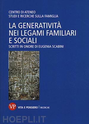 centro di ateneo studi e ricerche sulla famiglia (curatore) - la generativita' nei legami familiari e sociali. in onore di eugenia scabini