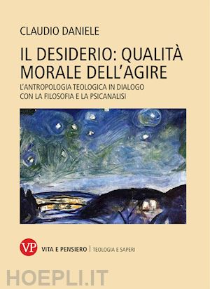 claudio daniele - il desiderio: qualità morale dell'agire. l'antropologia teologica in dialogo con la filosofia e la psicanalisi