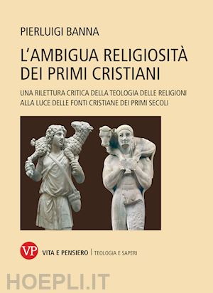 banna pierluigi - l'ambigua religiosità dei primi cristiani. una rilettura critica della teologia delle religioni alla luce delle fonti cristiane dei primi secoli