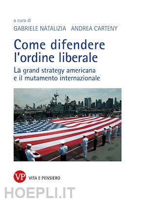 Come Difendere L Ordine Liberale La Grand Strategy Americana E Il Mutamente Internazionale Natalizia G Curatore Carteny A Curatore Libro Vita E Pensiero 06 22 Hoepli It