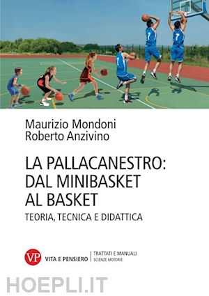 mondoni maurizio; anzivino roberto - pallacanestro: dal minibasket al basket. teoria, tecnica e didattica. nuova ediz