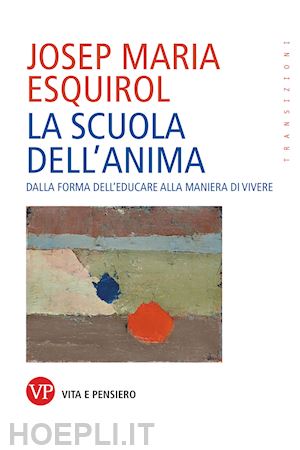 esquirol josep maria - scuola dell'anima. dalla forma dell'educare alla maniera di vivere