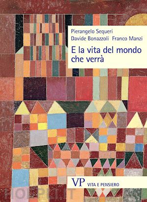 sequeri pierangelo; bonazzoli davide; manzi franco - e la vita del mondo che verra'