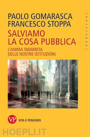 gomarasca p. (curatore); stoppa f. (curatore) - salviamo la cosa pubblica. tattiche per la rianimazione delle istituzioni