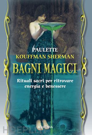 kouffman sherman paulette - bagni magici. rituali magici per ritrovare energia e benessere.