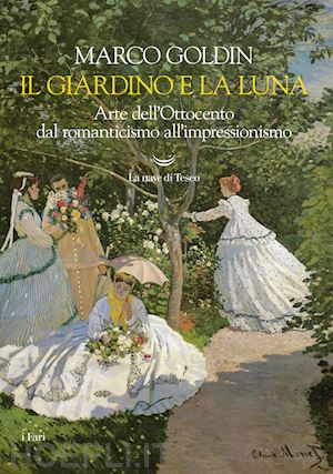 goldin marco - il giardino e la luna . arte dell'ottocento dal romanticismo all'impressionismo