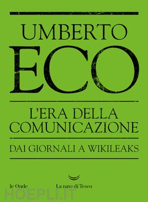 eco umberto - l'era della comunicazione. dai giornali a wikileaks