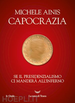 ainis michele - capocrazia. se il presidenzialismo ci mandera' all'inferno