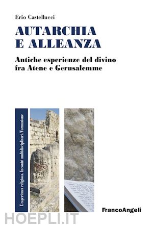 castellucci erio - autarchia e alleanza. antiche esperienze del divino fra atene e gerusalemme