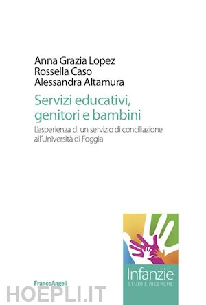 lopez anna grazia; caso rossella; altamura alessandra - servizi educativi, genitori e bambini. l'esperienza di un servizio di conciliazione all'università di foggia