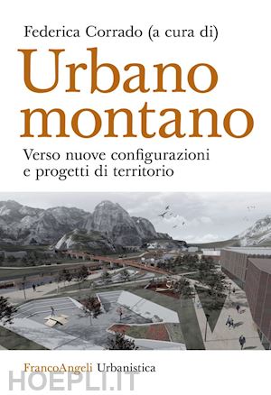 corrado f. (curatore) - urbano montano. verso nuove configurazioni e progetti di territorio