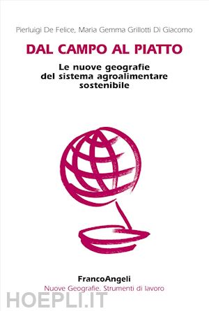 de felice pierluigi; grillotti di giacomo m. gemma - dal campo al piatto. le nuove geografie del sistema agroalimentare sostenibile