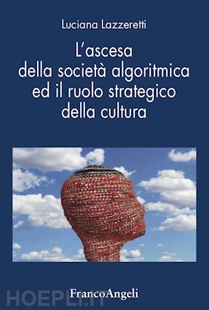 lazzeretti luciana - l'ascesa della società algoritmica ed il ruolo strategico della cultura