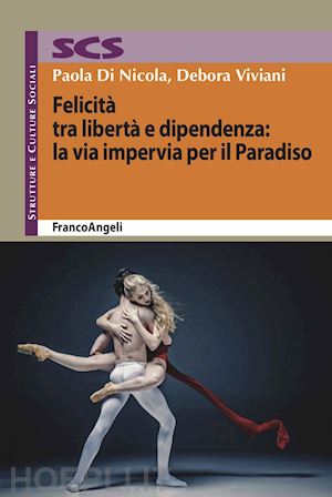 viviani debora; di nicola paola - felicità tra libertà e dipendenza: la via impervia per il paradiso