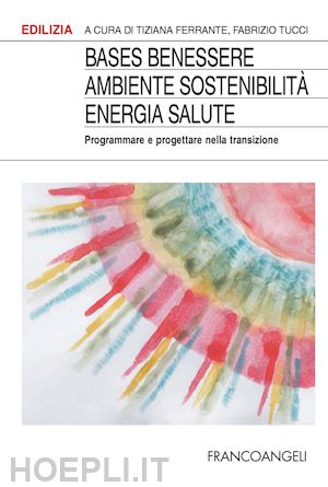 ferrante t. (curatore); tucci f. (curatore) - bases benessere ambiente sostenibilita' energia salute. programmare e progettare