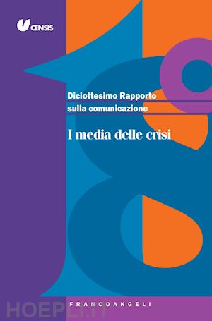 censis (curatore) - diciottesimo rapporto sulla comunicazione - i media delle crisi