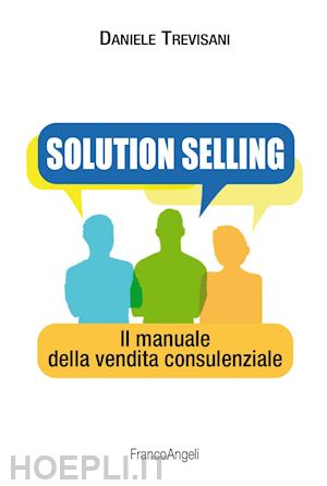 trevisani daniele - solution selling. il manuale della vendita consulenziale