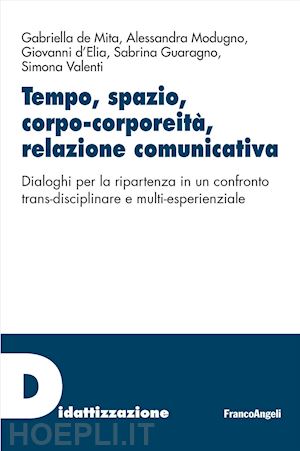 Tempo, Spazio, Corpo-Corporeità, Relazione Comunicativa. Dialoghi Per La  Ripartenza In Un Confronto Trans-Disciplinare E Multi-Esperienziale - De  Mita Gabriella; Modugno Alessandra; D'elia Giovanni