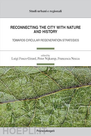 fusco girard l.(curatore); nijkamp p.(curatore); nocca f.(curatore) - reconnecting the city with nature and history. towards circular regeneration strategies