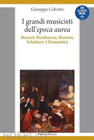 calvetta giuseppe - i grandi musicisti dell'espoca aurea. mozart, beethoven, rossini, schubert. i romantici