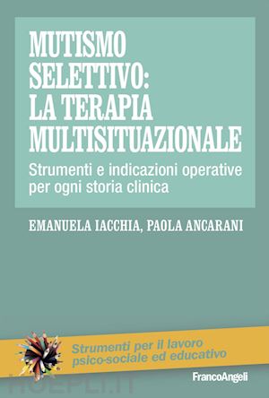 iacchia emanuela; ancarani paola - mutismo selettivo: la terapia multisituazionale. strumenti e indicazioni operati