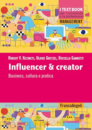 kozinets robert v.; gretzel ulrike; gambetti rossella chiara - influencer & creator. business, cultura e pratica