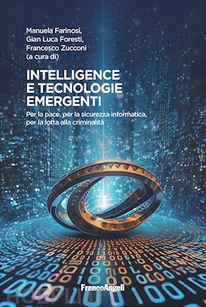 farinosi m.(curatore); foresti g. l.(curatore); zucconi f.(curatore) - intelligence e tecnologie emergenti. per la pace, per la sicurezza informatica, per la lotta alla criminalità