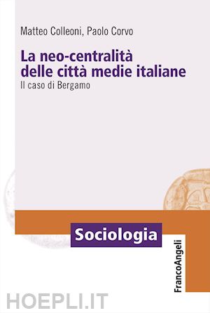 colleoni matteo; corvo paolo - la neo-centralità delle città medie italiane. il caso di bergamo