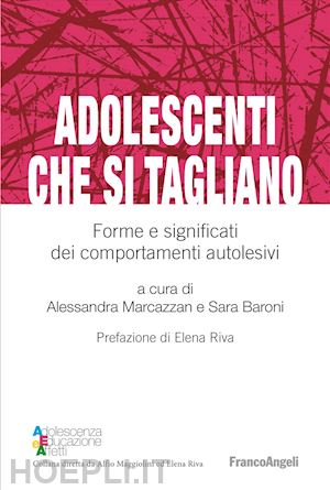 marcazzan a. (curatore); baroni s. (curatore) - adolescenti che si tagliano. forme e significati dei comportamenti autolesivi