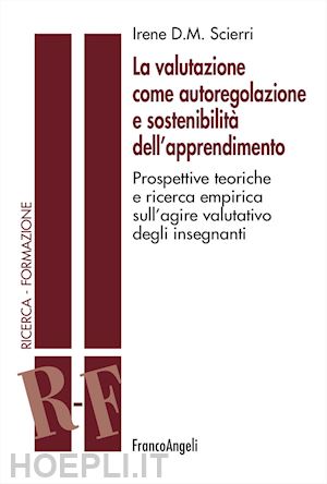 scierri irene d. m. - la valutazione come autoregolazione e sostenibilità dell'apprendimento. prospettive teoriche e ricerca empirica sull'agire valutativo degli insegnanti