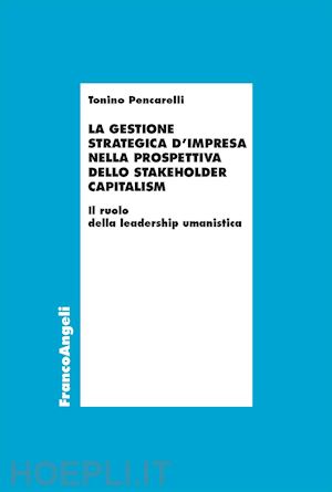 pencarelli tonino - la gestione strategica d'impresa nella prospettiva dello stakeholder capitalism. il ruolo della leadership umanistica