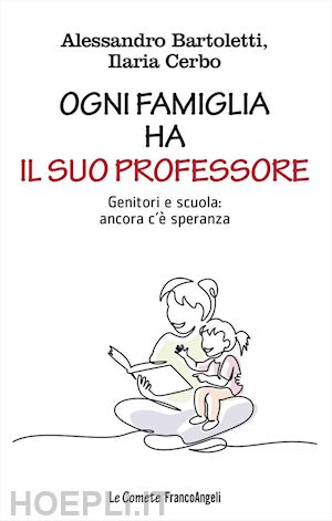 bartoletti alessandro; cerbo ilaria - ogni famiglia ha il suo professore. genitori e scuola: ancora c'e' speranza