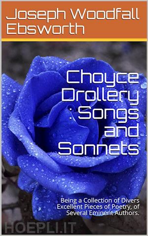 various - choyce drollery: songs and sonnets / being a collection of divers excellent pieces of poetry, / of several eminent authors.