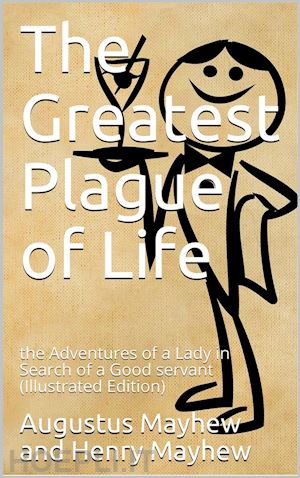 henry mayhew - the greatest plague of life, or / the adventures of a lady in search of a good servant.