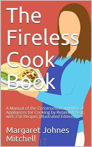 margaret johnes mitchell - the fireless cook book / a manual of the construction and use of appliances for / cooking by retained heat: with 250 recipes