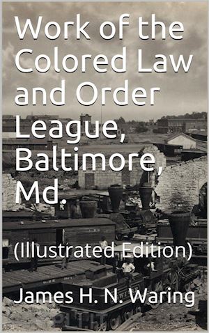 james h. n. waring - work of the colored law and order league: baltimore, md.