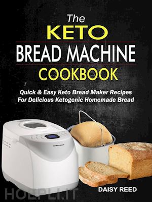 daisy reed - the keto bread machine cookbook: quick & easy keto bread maker recipes for delicious ketogenic homemade bread