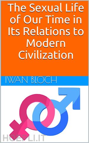 iwan bloch - the sexual life of our time in its relations to modern civilization / translated from the sixth german edition